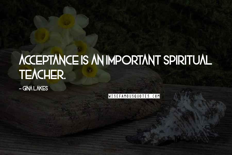 Gina Lakes Quotes: Acceptance is an important spiritual teacher.