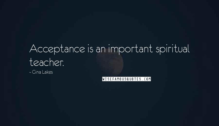 Gina Lakes Quotes: Acceptance is an important spiritual teacher.