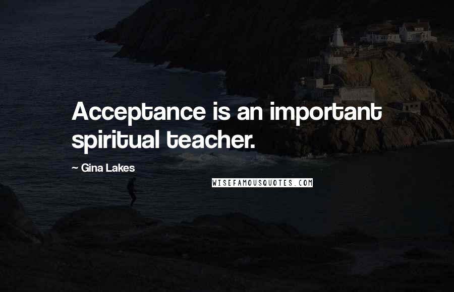 Gina Lakes Quotes: Acceptance is an important spiritual teacher.