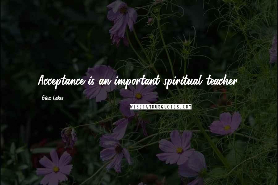 Gina Lakes Quotes: Acceptance is an important spiritual teacher.