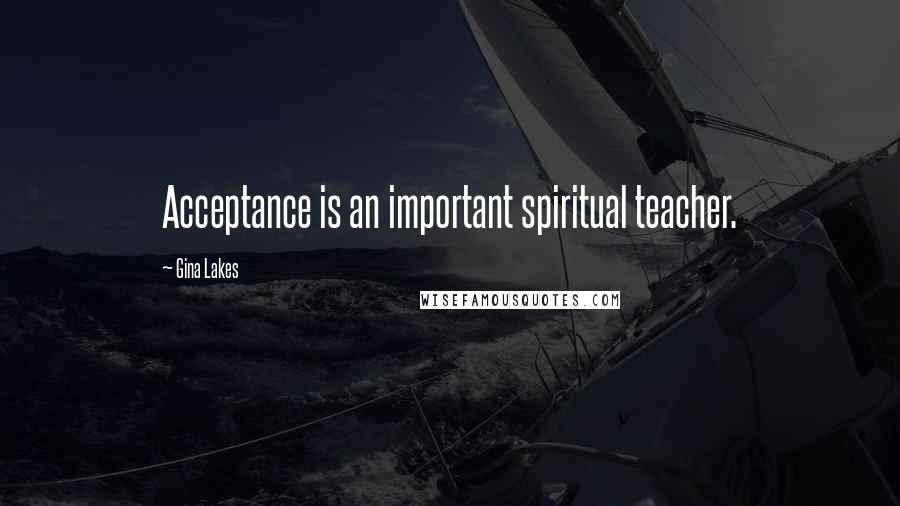 Gina Lakes Quotes: Acceptance is an important spiritual teacher.