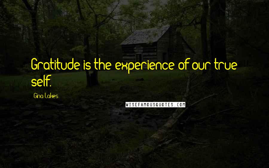 Gina Lakes Quotes: Gratitude is the experience of our true self.