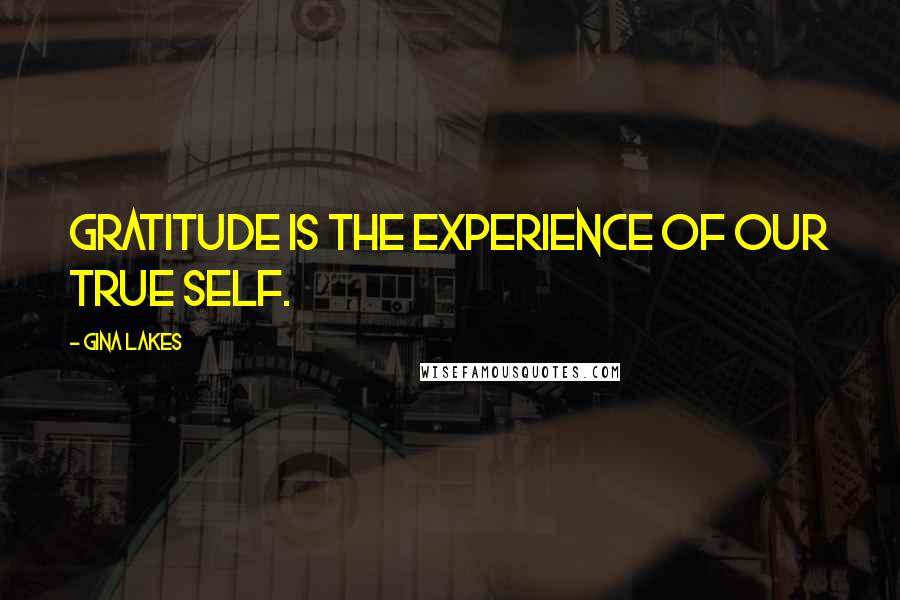 Gina Lakes Quotes: Gratitude is the experience of our true self.