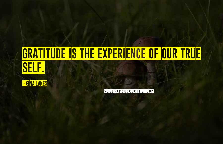 Gina Lakes Quotes: Gratitude is the experience of our true self.