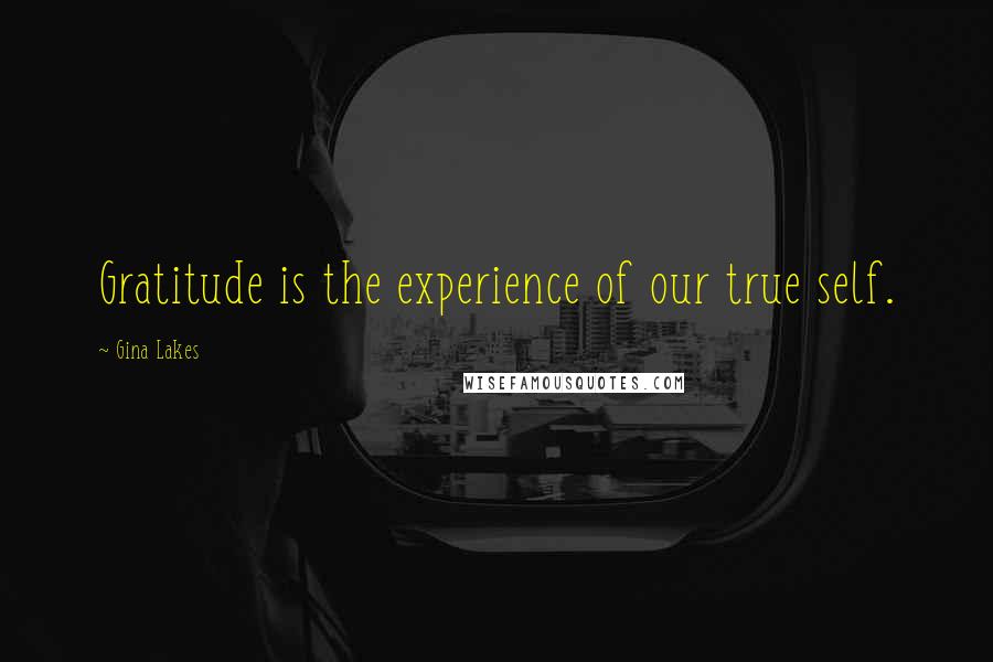 Gina Lakes Quotes: Gratitude is the experience of our true self.