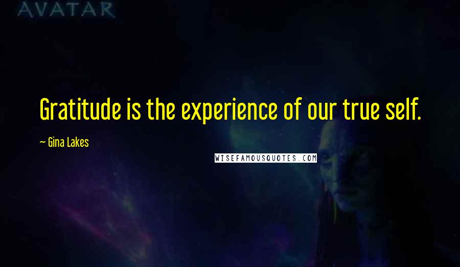 Gina Lakes Quotes: Gratitude is the experience of our true self.