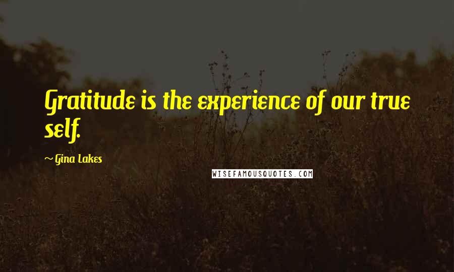 Gina Lakes Quotes: Gratitude is the experience of our true self.