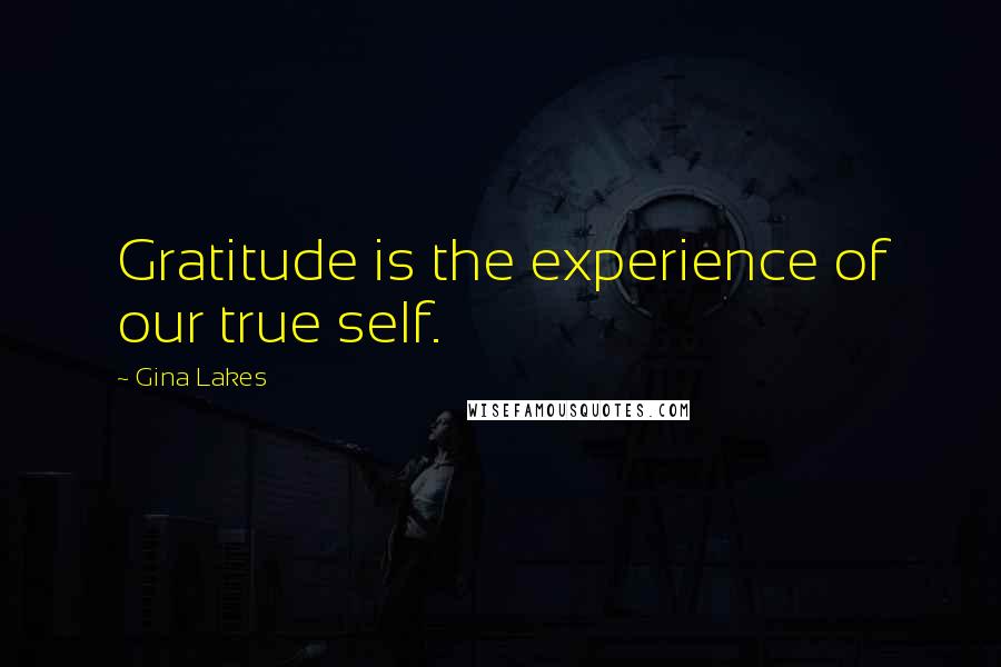 Gina Lakes Quotes: Gratitude is the experience of our true self.