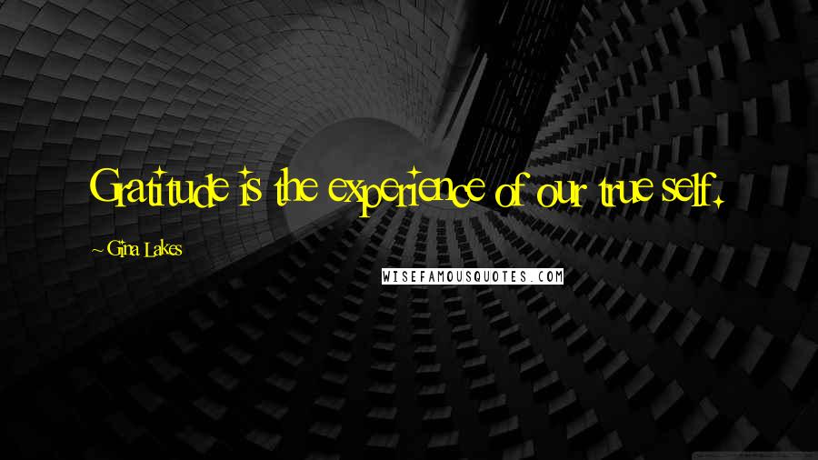 Gina Lakes Quotes: Gratitude is the experience of our true self.