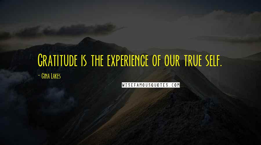 Gina Lakes Quotes: Gratitude is the experience of our true self.