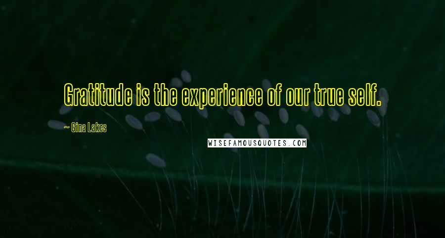 Gina Lakes Quotes: Gratitude is the experience of our true self.