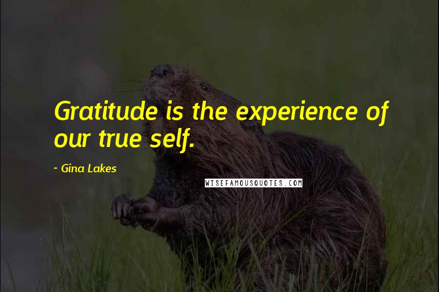 Gina Lakes Quotes: Gratitude is the experience of our true self.
