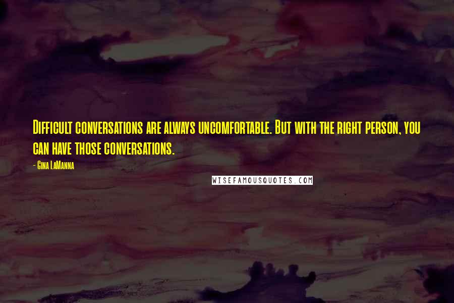 Gina LaManna Quotes: Difficult conversations are always uncomfortable. But with the right person, you can have those conversations.