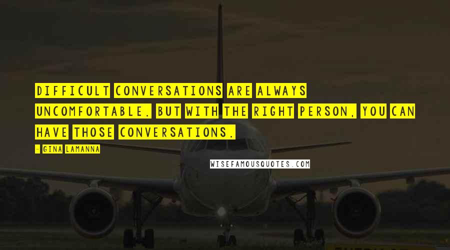 Gina LaManna Quotes: Difficult conversations are always uncomfortable. But with the right person, you can have those conversations.