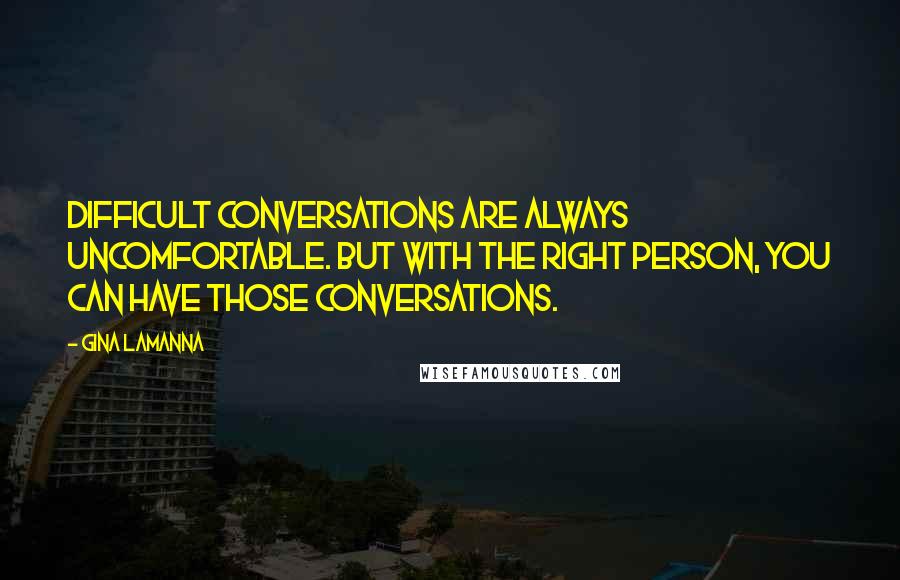 Gina LaManna Quotes: Difficult conversations are always uncomfortable. But with the right person, you can have those conversations.