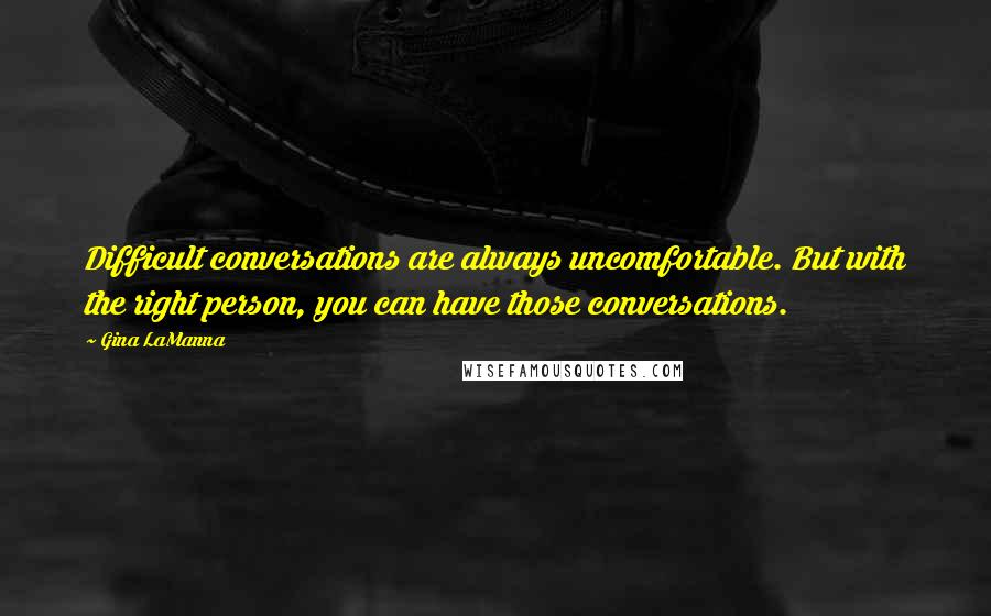 Gina LaManna Quotes: Difficult conversations are always uncomfortable. But with the right person, you can have those conversations.