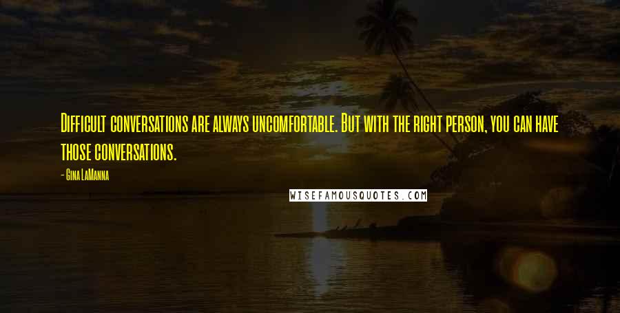 Gina LaManna Quotes: Difficult conversations are always uncomfortable. But with the right person, you can have those conversations.