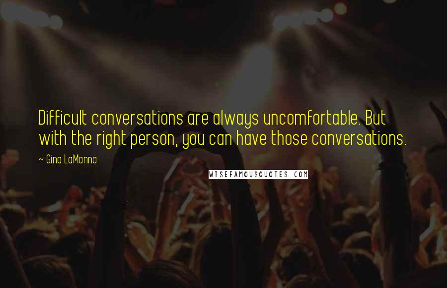 Gina LaManna Quotes: Difficult conversations are always uncomfortable. But with the right person, you can have those conversations.