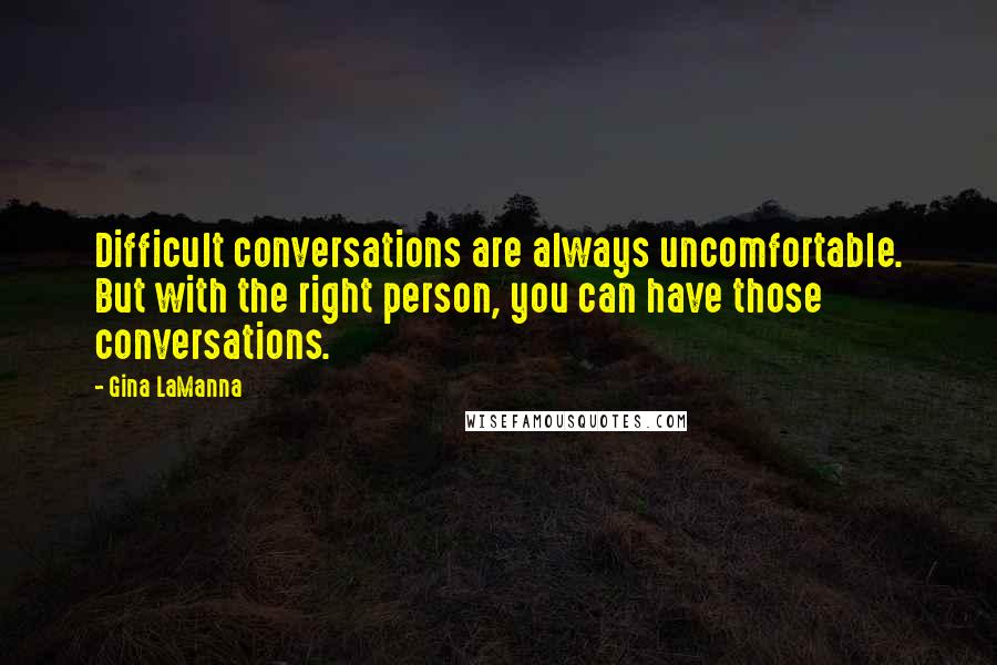 Gina LaManna Quotes: Difficult conversations are always uncomfortable. But with the right person, you can have those conversations.