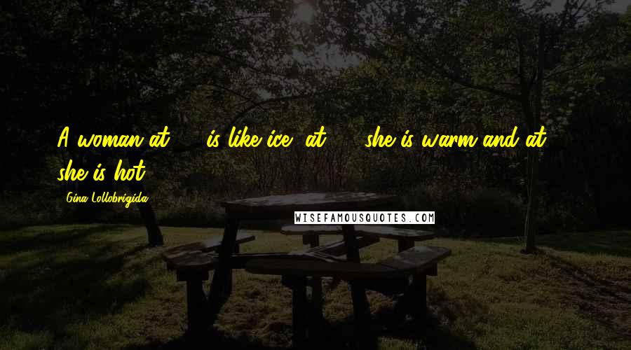 Gina Lollobrigida Quotes: A woman at 20 is like ice, at 30 she is warm and at 40 she is hot.