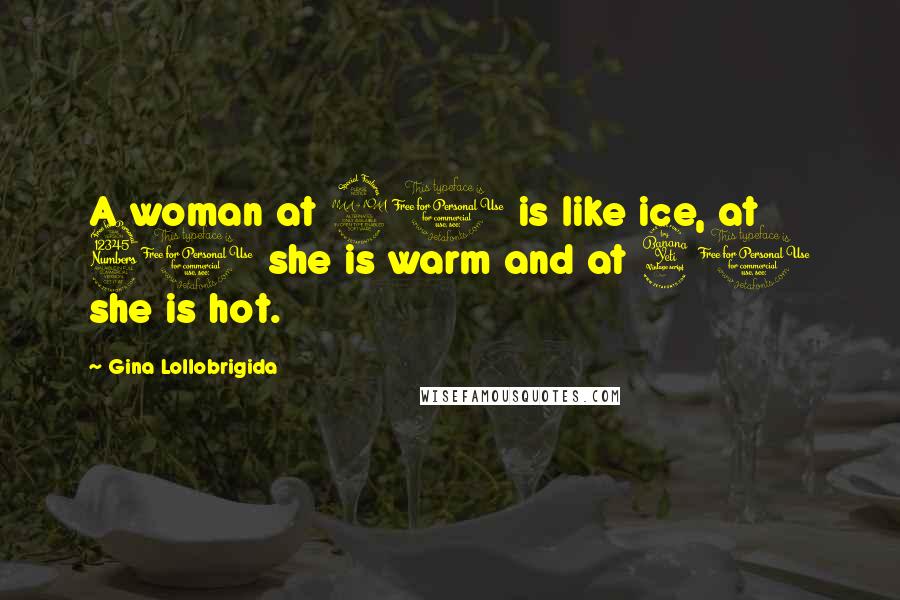 Gina Lollobrigida Quotes: A woman at 20 is like ice, at 30 she is warm and at 40 she is hot.