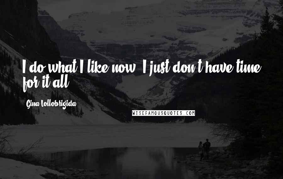 Gina Lollobrigida Quotes: I do what I like now. I just don't have time for it all.