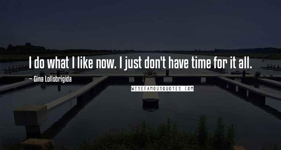 Gina Lollobrigida Quotes: I do what I like now. I just don't have time for it all.