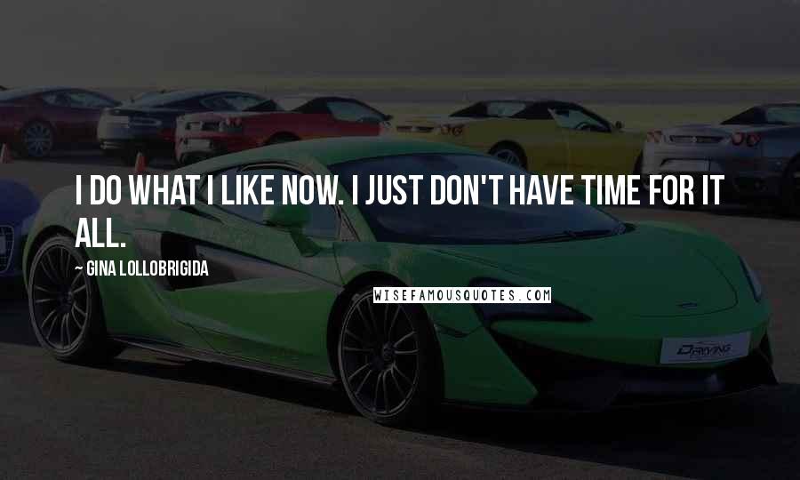 Gina Lollobrigida Quotes: I do what I like now. I just don't have time for it all.