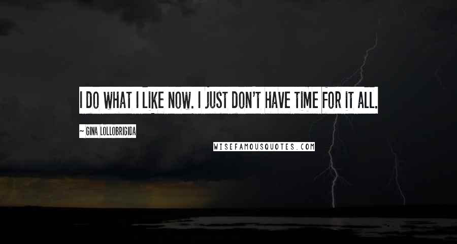 Gina Lollobrigida Quotes: I do what I like now. I just don't have time for it all.