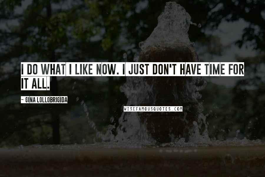 Gina Lollobrigida Quotes: I do what I like now. I just don't have time for it all.