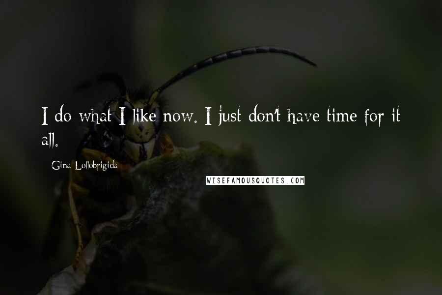 Gina Lollobrigida Quotes: I do what I like now. I just don't have time for it all.