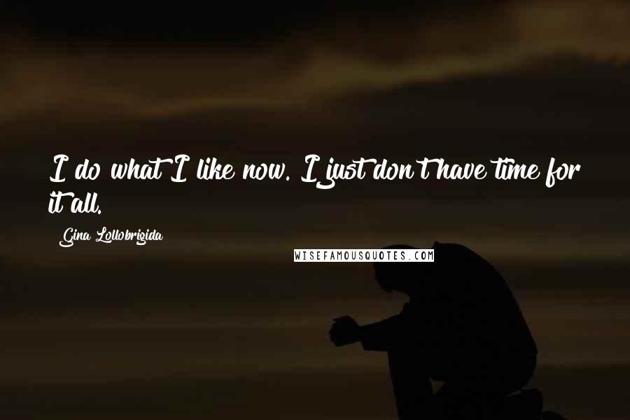 Gina Lollobrigida Quotes: I do what I like now. I just don't have time for it all.