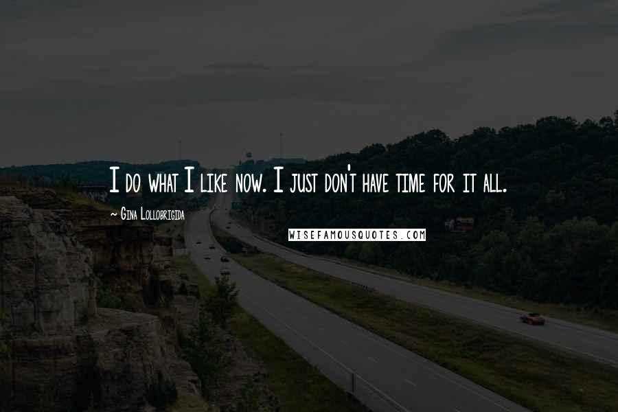 Gina Lollobrigida Quotes: I do what I like now. I just don't have time for it all.