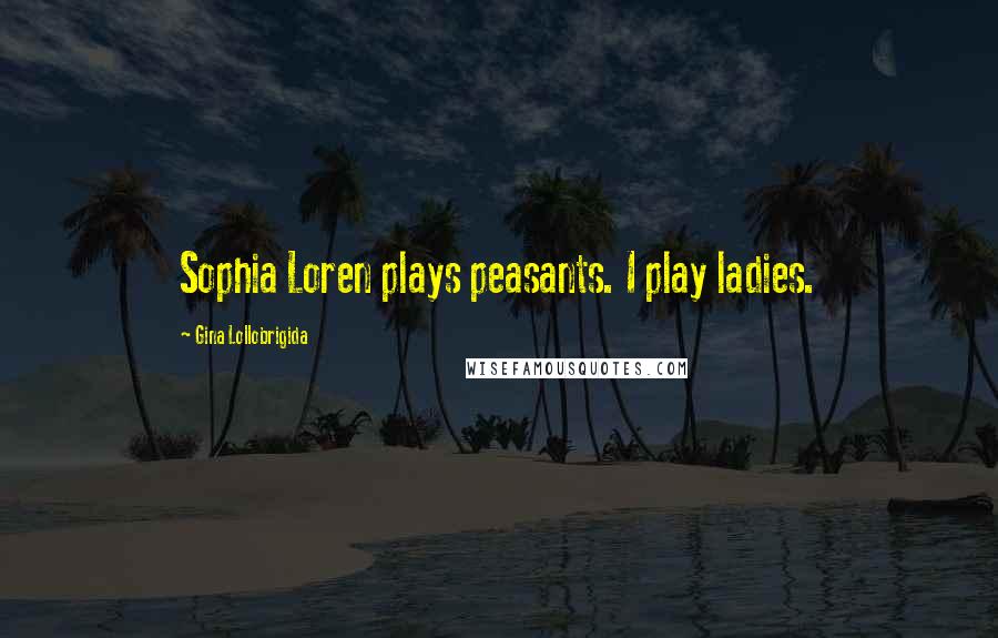 Gina Lollobrigida Quotes: Sophia Loren plays peasants. I play ladies.