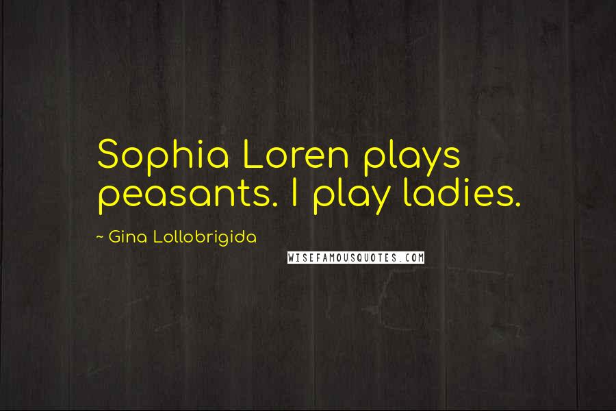 Gina Lollobrigida Quotes: Sophia Loren plays peasants. I play ladies.