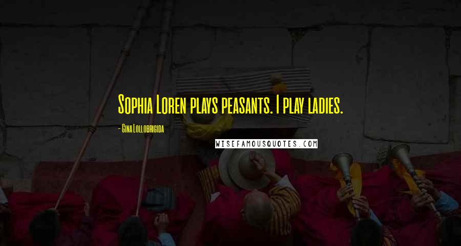 Gina Lollobrigida Quotes: Sophia Loren plays peasants. I play ladies.