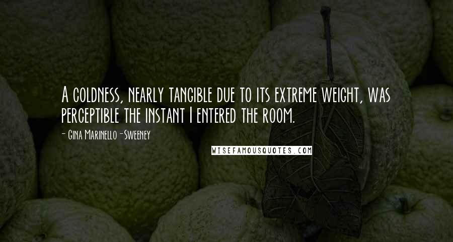 Gina Marinello-Sweeney Quotes: A coldness, nearly tangible due to its extreme weight, was perceptible the instant I entered the room.