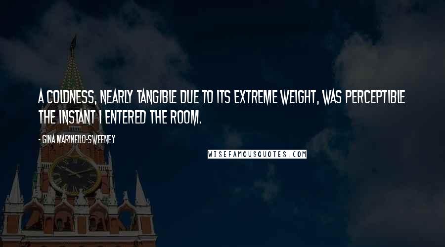 Gina Marinello-Sweeney Quotes: A coldness, nearly tangible due to its extreme weight, was perceptible the instant I entered the room.