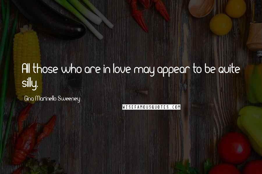 Gina Marinello-Sweeney Quotes: All those who are in love may appear to be quite silly.