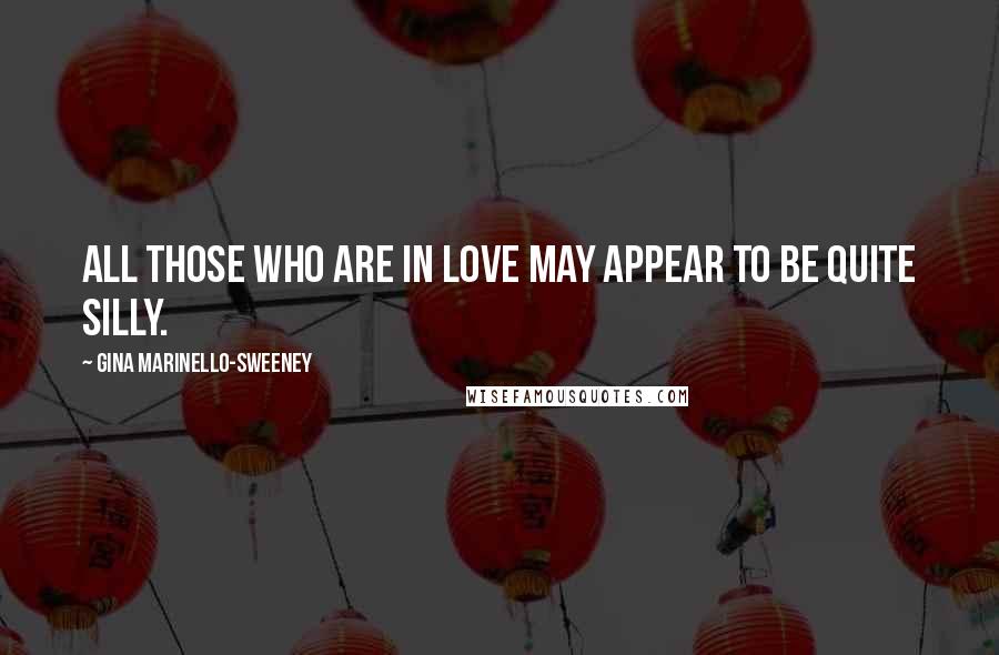 Gina Marinello-Sweeney Quotes: All those who are in love may appear to be quite silly.