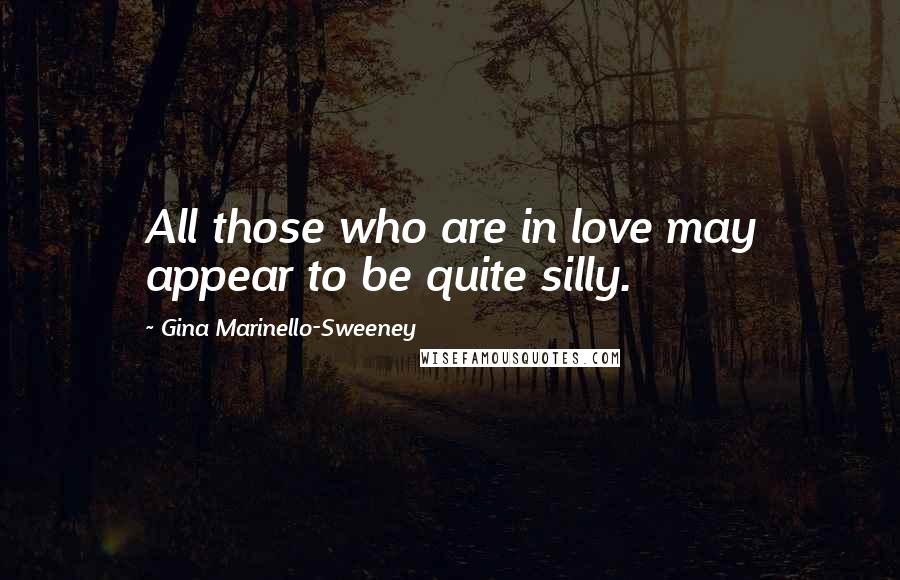 Gina Marinello-Sweeney Quotes: All those who are in love may appear to be quite silly.