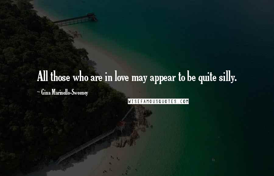 Gina Marinello-Sweeney Quotes: All those who are in love may appear to be quite silly.