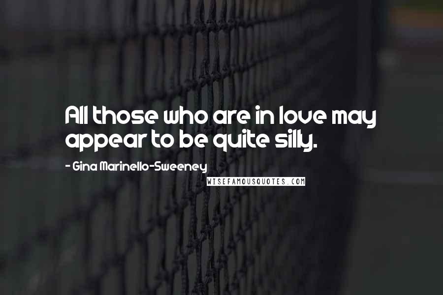 Gina Marinello-Sweeney Quotes: All those who are in love may appear to be quite silly.