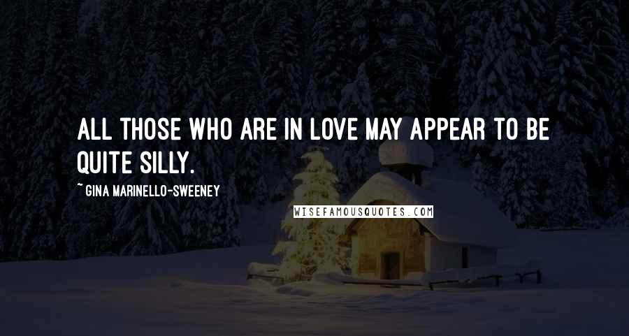 Gina Marinello-Sweeney Quotes: All those who are in love may appear to be quite silly.