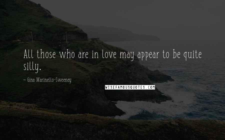 Gina Marinello-Sweeney Quotes: All those who are in love may appear to be quite silly.