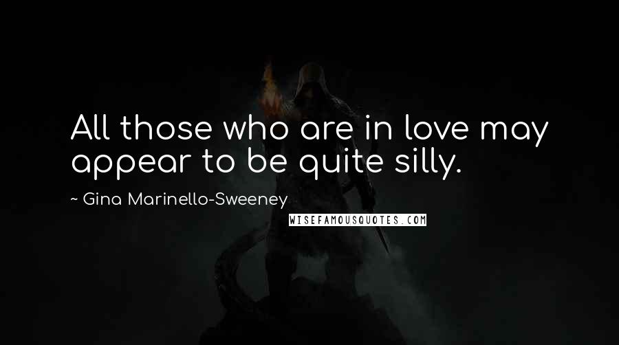 Gina Marinello-Sweeney Quotes: All those who are in love may appear to be quite silly.