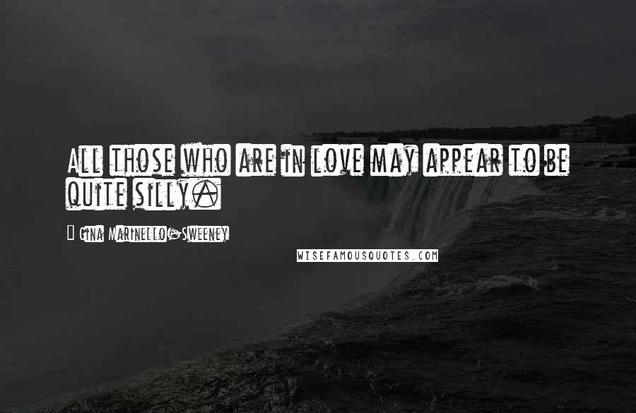 Gina Marinello-Sweeney Quotes: All those who are in love may appear to be quite silly.
