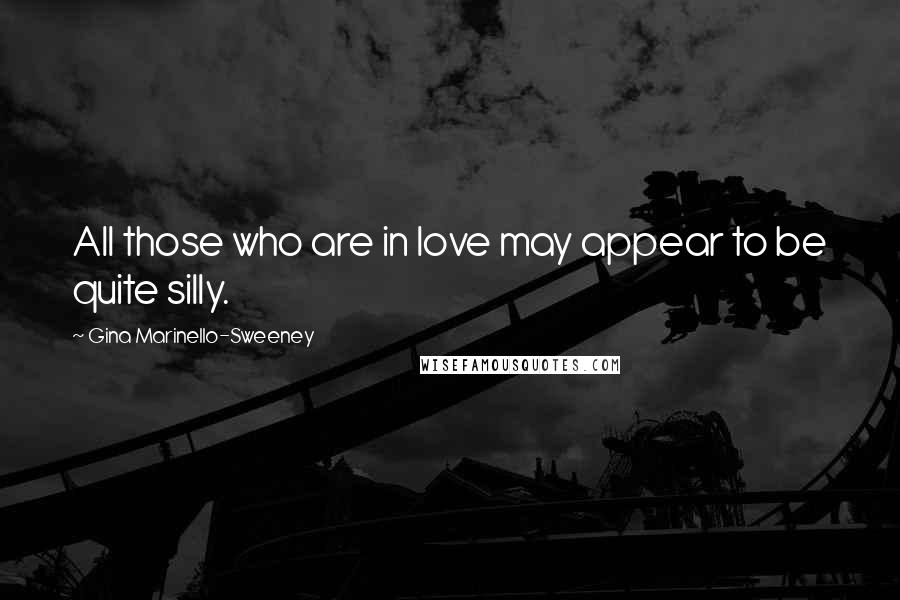 Gina Marinello-Sweeney Quotes: All those who are in love may appear to be quite silly.