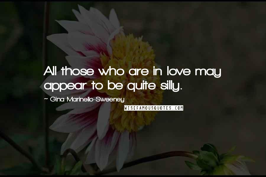 Gina Marinello-Sweeney Quotes: All those who are in love may appear to be quite silly.