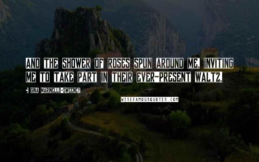 Gina Marinello-Sweeney Quotes: And the shower of roses spun around me, inviting me to take part in their ever-present waltz.